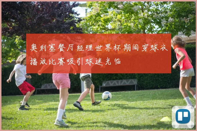 奥利塞餐厅经理世界杯期间穿球衣播放比赛吸引球迷光临