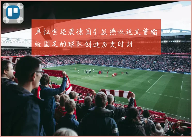 库拉索逆袭德国引发热议这支曾输给国足的球队创造历史时刻