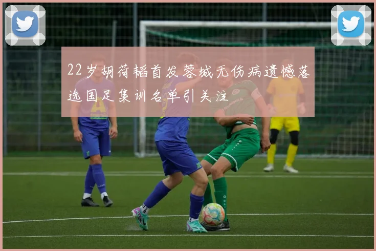 22岁胡荷韬首发蓉城无伤病遗憾落选国足集训名单引关注