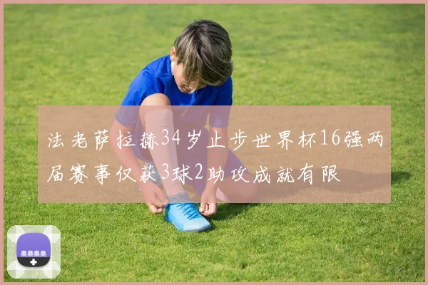 法老萨拉赫34岁止步世界杯16强两届赛事仅获3球2助攻成就有限