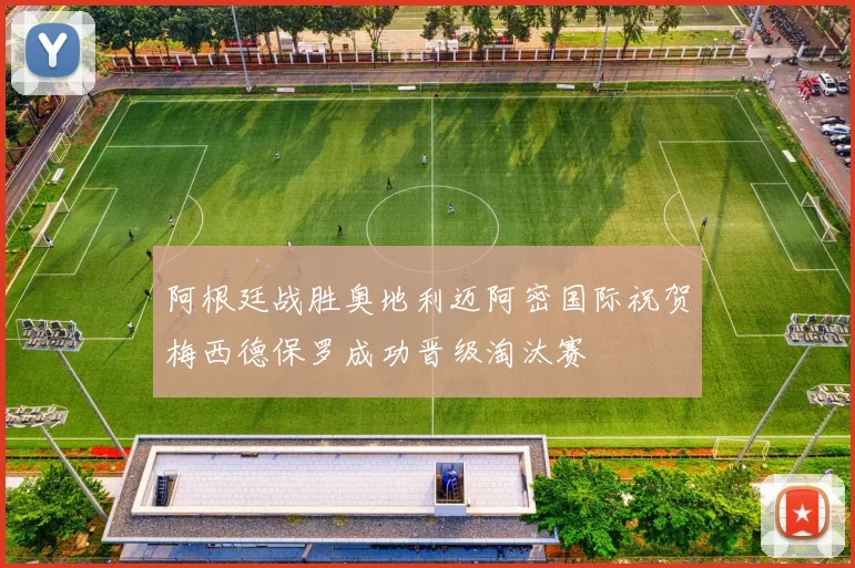 阿根廷战胜奥地利迈阿密国际祝贺梅西德保罗成功晋级淘汰赛