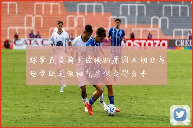 球爹直言骑士被横扫原因米切尔与哈登缺乏领袖气质仅是得分手