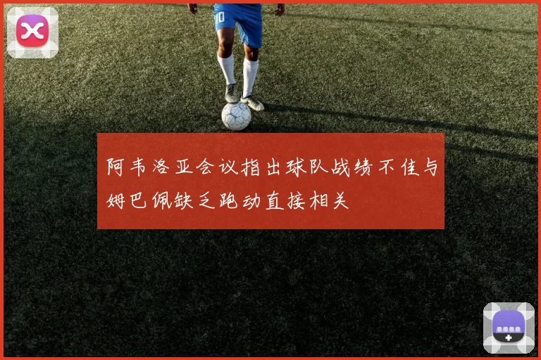 阿韦洛亚会议指出球队战绩不佳与姆巴佩缺乏跑动直接相关