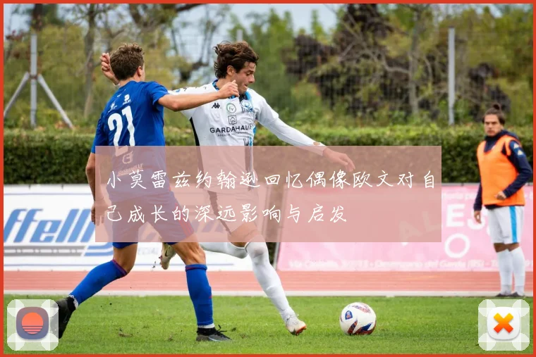 小莫雷兹约翰逊回忆偶像欧文对自己成长的深远影响与启发