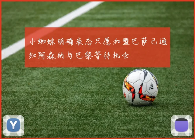 小蜘蛛明确表态只愿加盟巴萨已通知阿森纳与巴黎等待机会