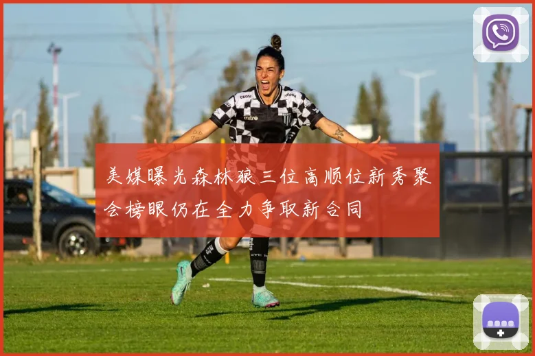美媒曝光森林狼三位高顺位新秀聚会榜眼仍在全力争取新合同