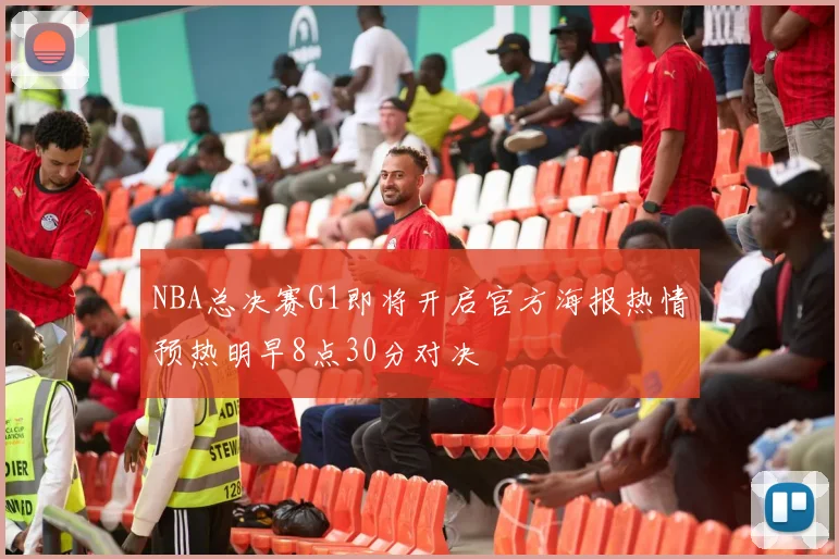 NBA总决赛G1即将开启官方海报热情预热明早8点30分对决