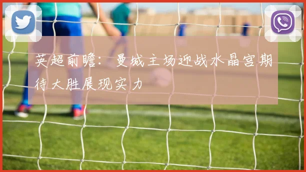 英超前瞻：曼城主场迎战水晶宫期待大胜展现实力
