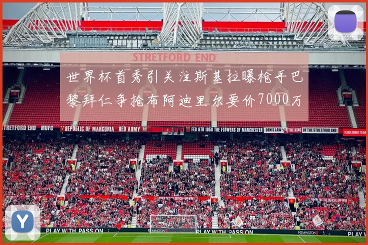 世界杯首秀引关注斯基拉曝枪手巴黎拜仁争抢布阿迪里尔要价7000万欧元