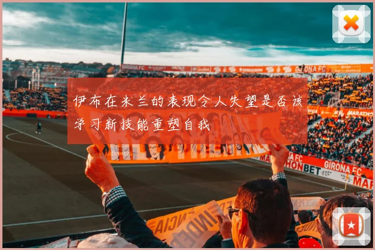 伊布在米兰的表现令人失望是否该学习新技能重塑自我