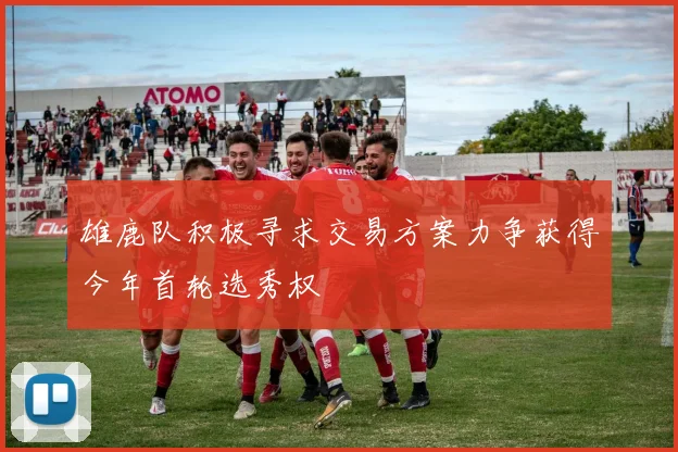 雄鹿队积极寻求交易方案力争获得今年首轮选秀权